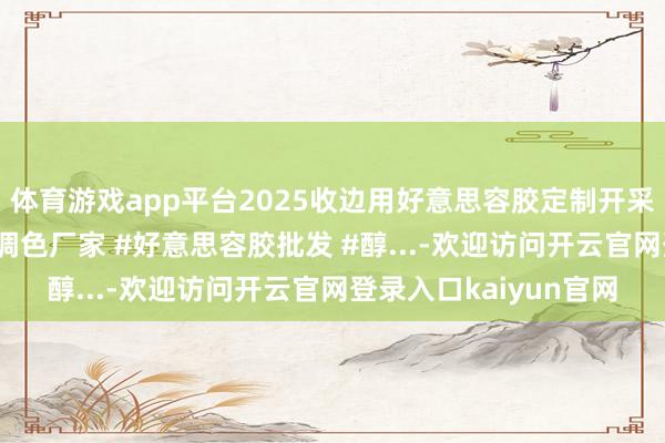 体育游戏app平台2025收边用好意思容胶定制开采商场！ #好意思容胶调色厂家 #好意思容胶批发 #醇...-欢迎访问开云官网登录入口kaiyun官网