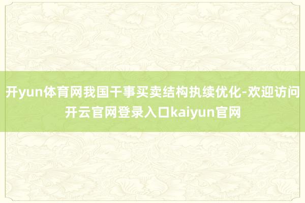开yun体育网我国干事买卖结构执续优化-欢迎访问开云官网登录入口kaiyun官网