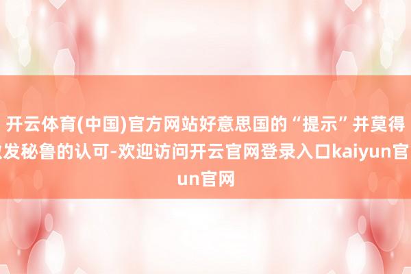 开云体育(中国)官方网站好意思国的“提示”并莫得激发秘鲁的认可-欢迎访问开云官网登录入口kaiyun官网