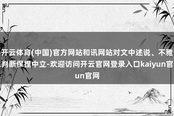 开云体育(中国)官方网站和讯网站对文中述说、不雅点判断保捏中立-欢迎访问开云官网登录入口kaiyun官网