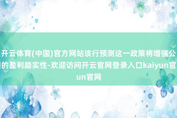 开云体育(中国)官方网站该行预测这一政策将增强公司的盈利踏实性-欢迎访问开云官网登录入口kaiyun官网